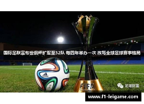 国际足联宣布世俱杯扩军至32队 每四年举办一次 改写全球足球赛事格局 国际足联宣布世俱杯扩军至32队 每四年举办一次 改写全球足球赛事格局