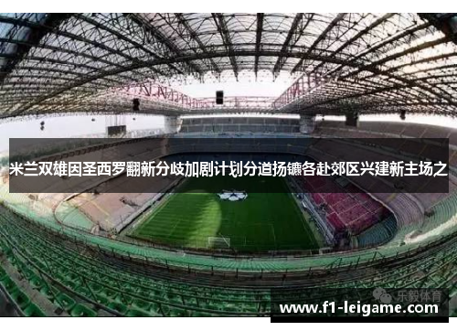 米兰双雄因圣西罗翻新分歧加剧计划分道扬镳各赴郊区兴建新主场之 米兰双雄因圣西罗翻新分歧加剧计划分道扬镳各赴郊区兴建新主场之