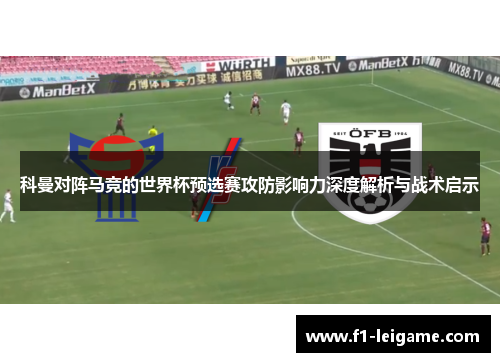 科曼对阵马竞的世界杯预选赛攻防影响力深度解析与战术启示